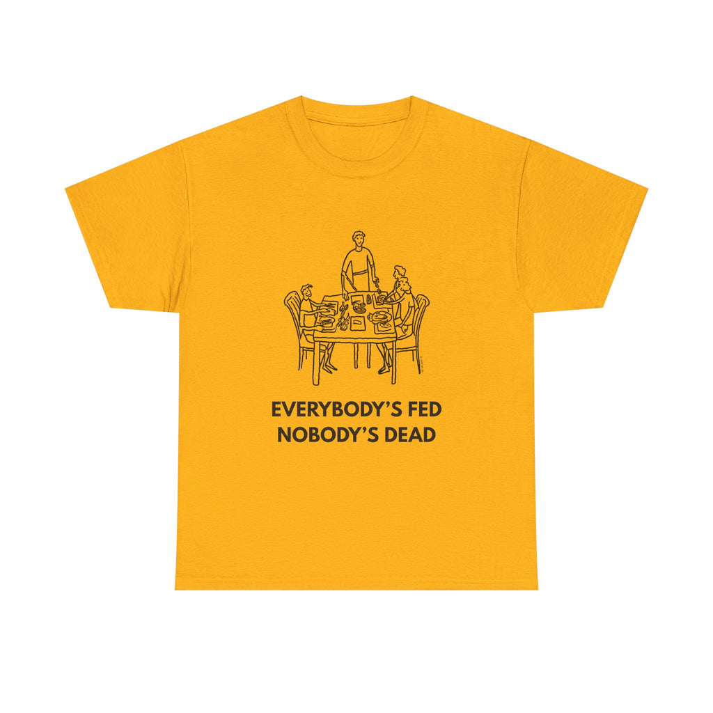 Everybody's Fed Nobody's Dead Printed T-Shirt 100% Cotton Novelty Funny Quote Mom Mum Tee Gold