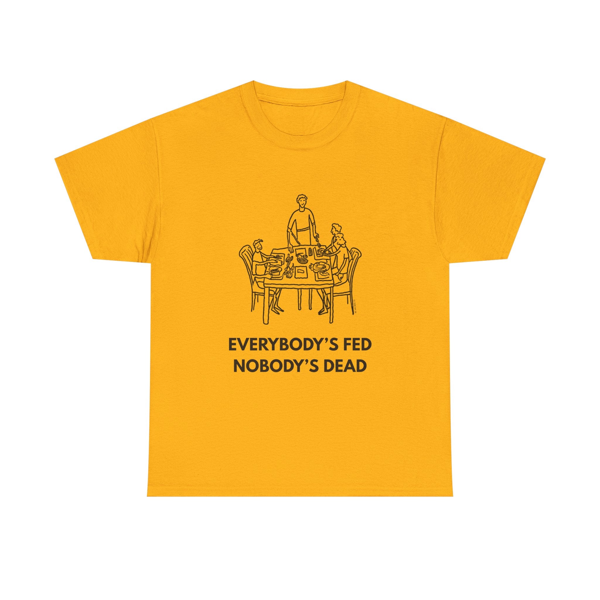 Everybody's Fed Nobody's Dead Printed T-Shirt 100% Cotton Novelty Funny Quote Mom Mum Tee Gold