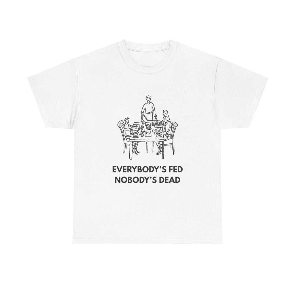 Everybody's Fed Nobody's Dead Printed T-Shirt 100% Cotton Novelty Funny Quote Mom Mum Tee White