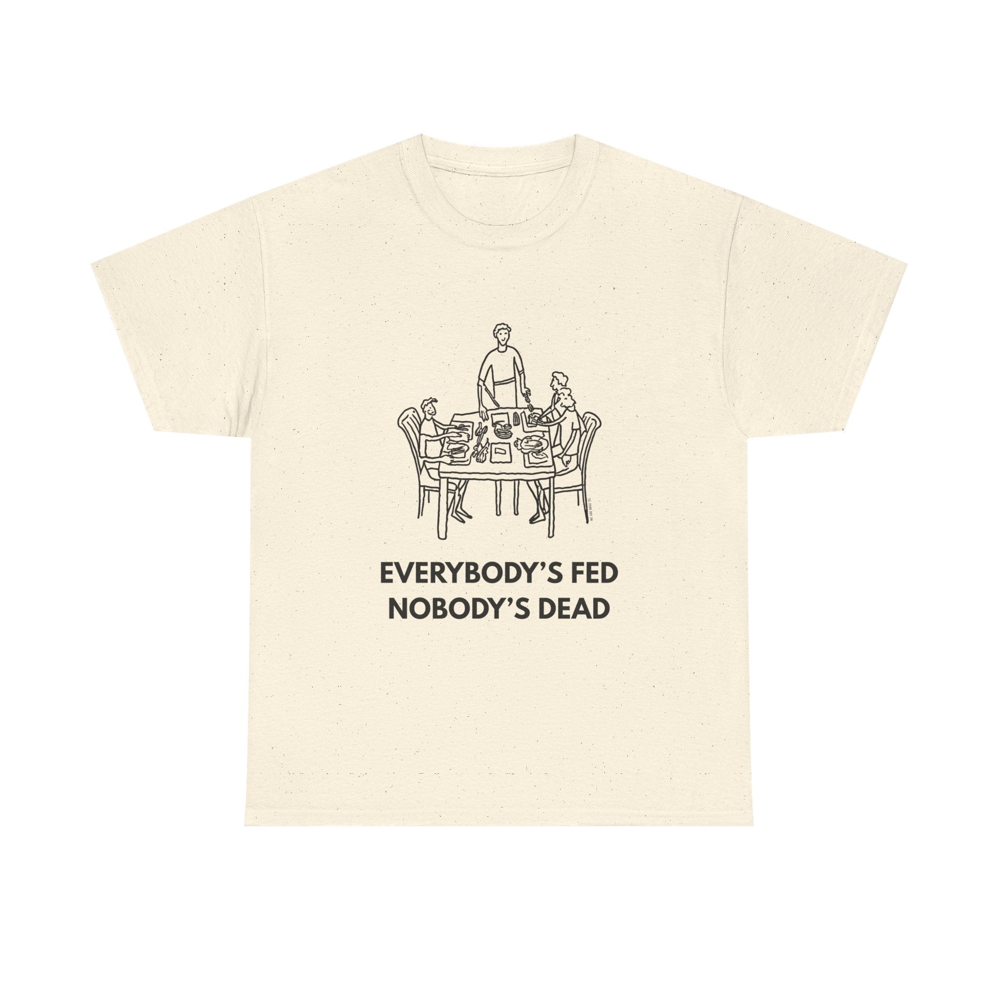Everybody's Fed Nobody's Dead Printed T-Shirt 100% Cotton Novelty Funny Quote Mom Mum Tee Natural
