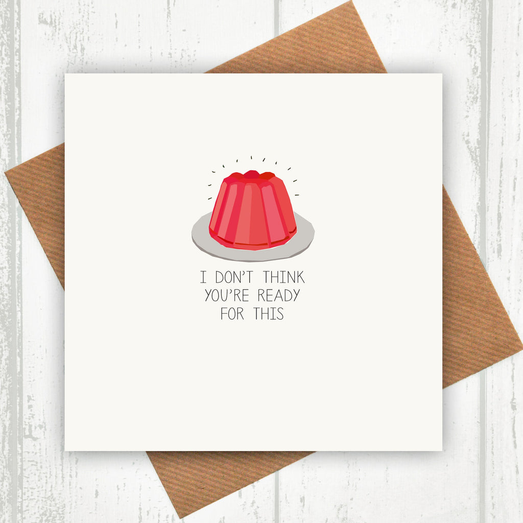 I Don't Think You're Ready For This Jelly Card